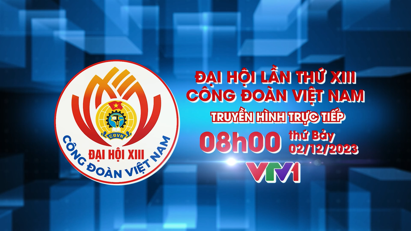 Trailer Đại hội XIII Công đoàn Việt Nam, nhiệm kỳ 2023 - 2028