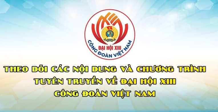 Đón xem các nội dung tuyên truyền Đại hội XIII Công đoàn Việt Nam trên các kênh thông tin